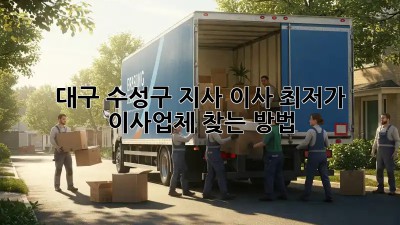 대구 수성구 지사 이사, 최저가 이사업체 찾는 방법!