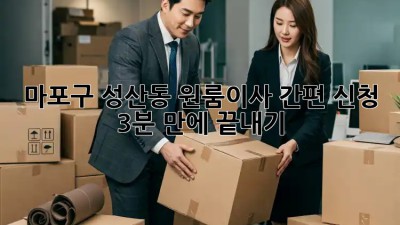 마포구 성산동 원룸이사 간편 신청 🚀 3분 만에 끝내기!